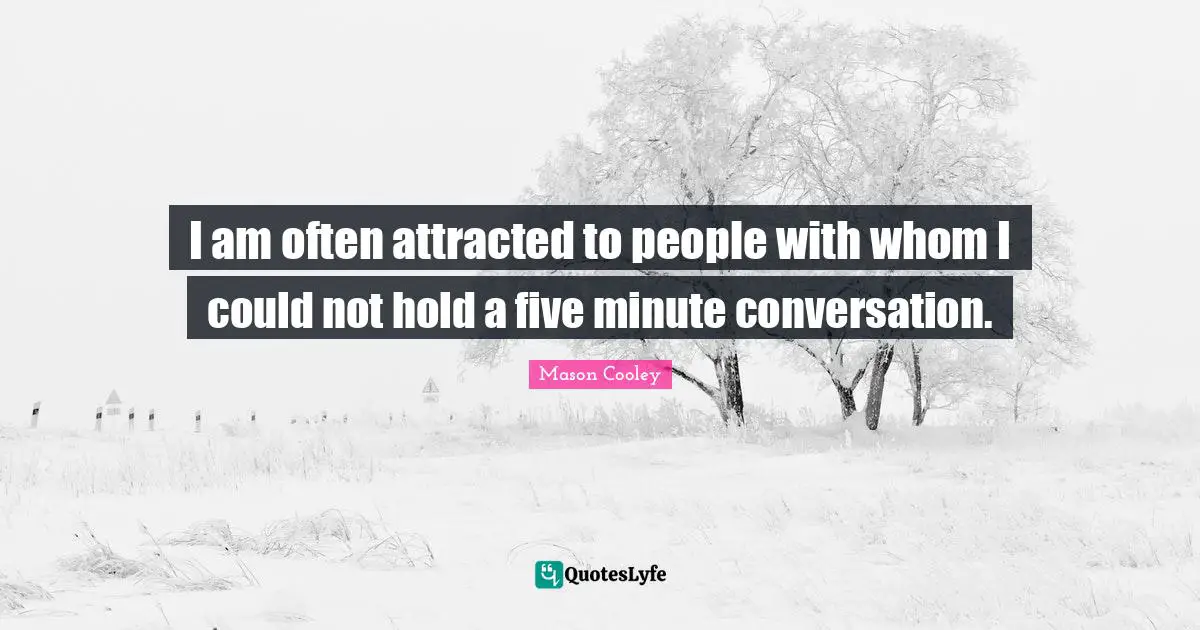 I am often attracted to people with whom I could not hold a five minute conversation.
