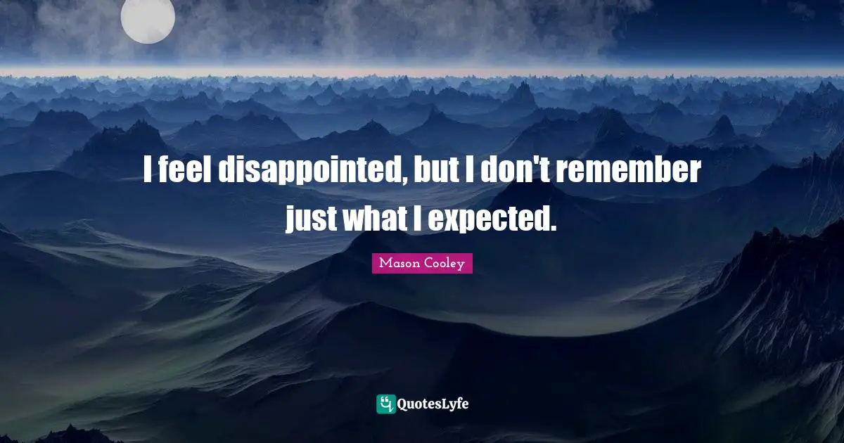 I feel disappointed, but I don't remember just what I expected.