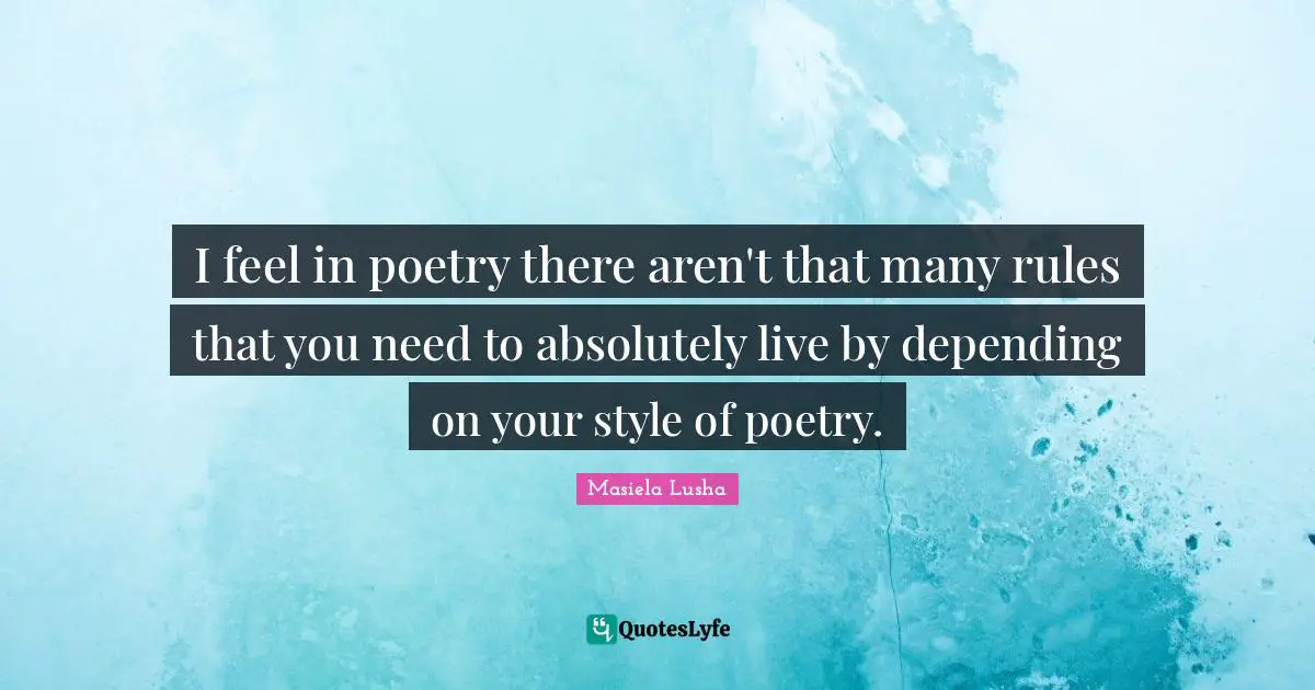 I feel in poetry there aren't that many rules that you need to absolutely live by depending on your style of poetry.