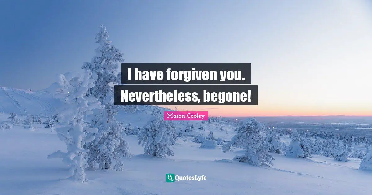 I have forgiven you. Nevertheless, begone!