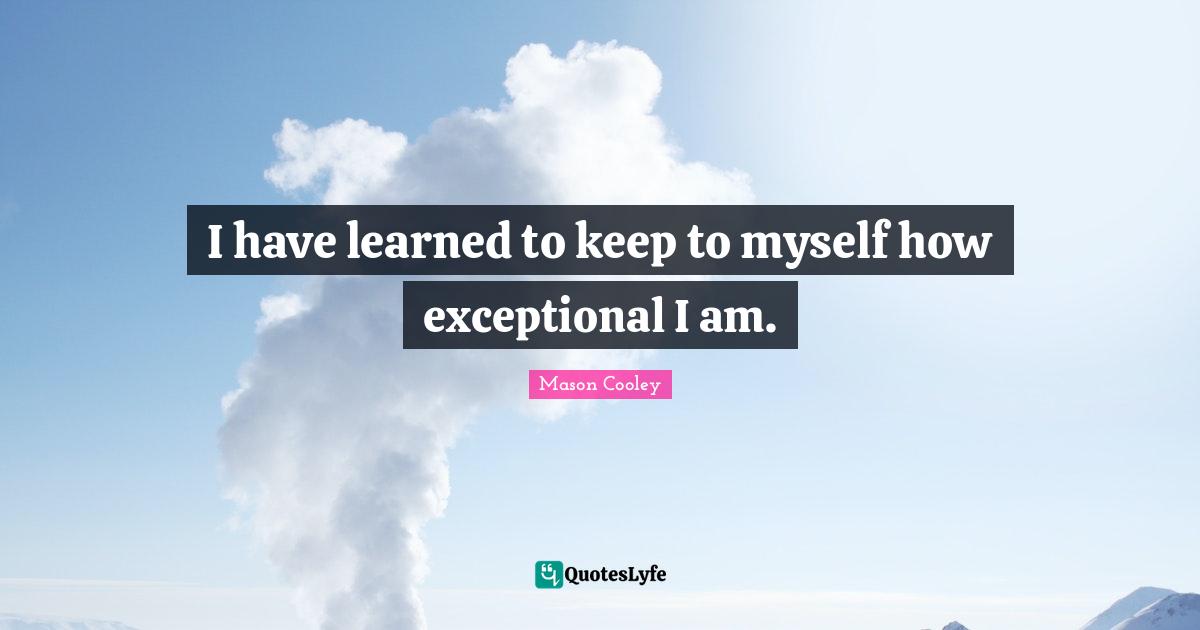 I have learned to keep to myself how exceptional I am.