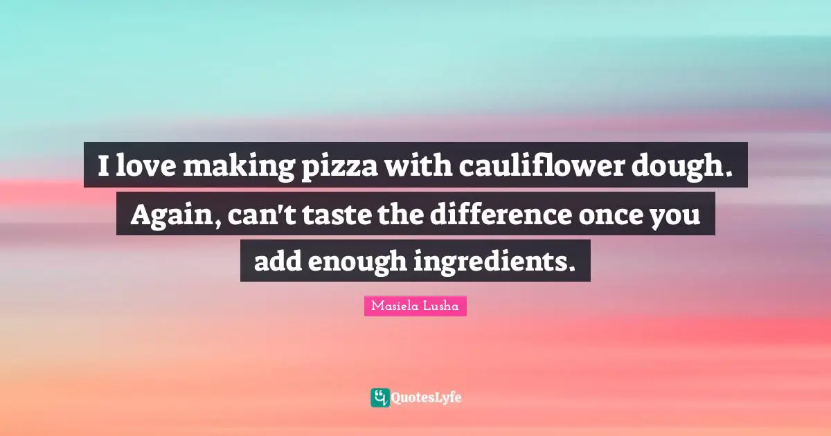 I love making pizza with cauliflower dough. Again, can't taste the difference once you add enough ingredients.