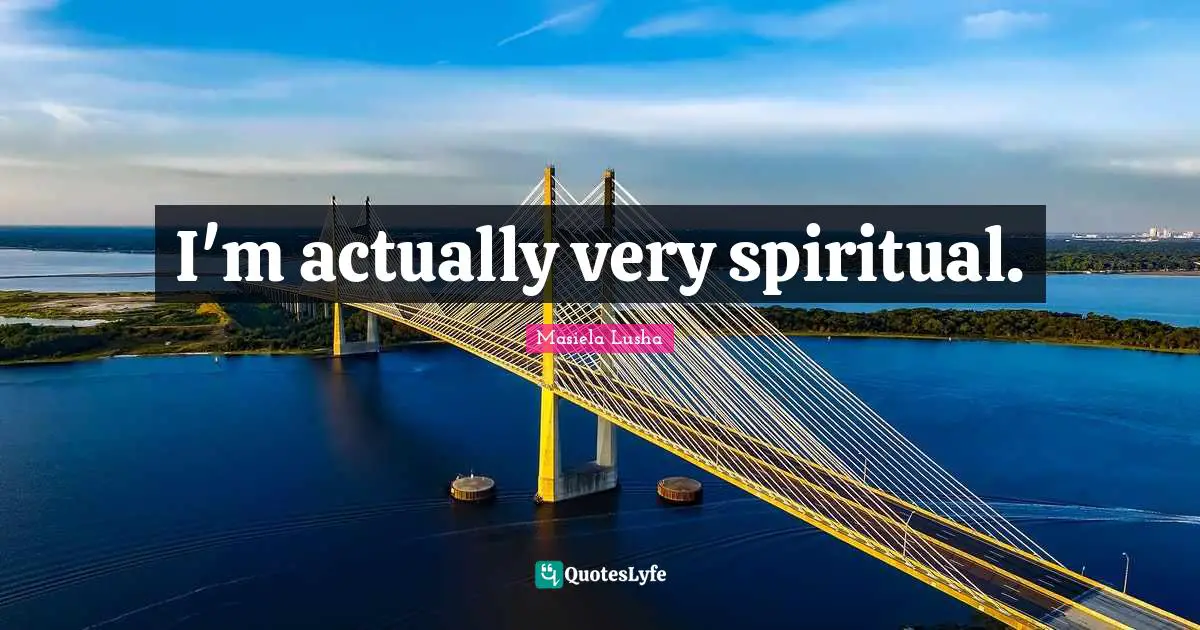 I'm actually very spiritual.