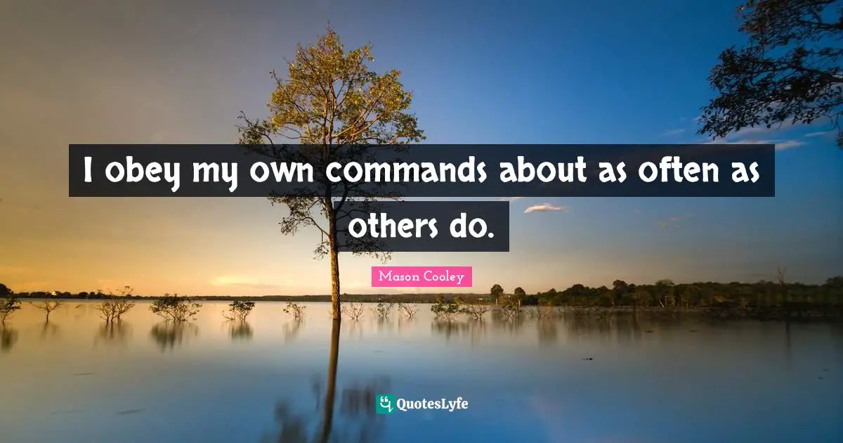 I obey my own commands about as often as others do.