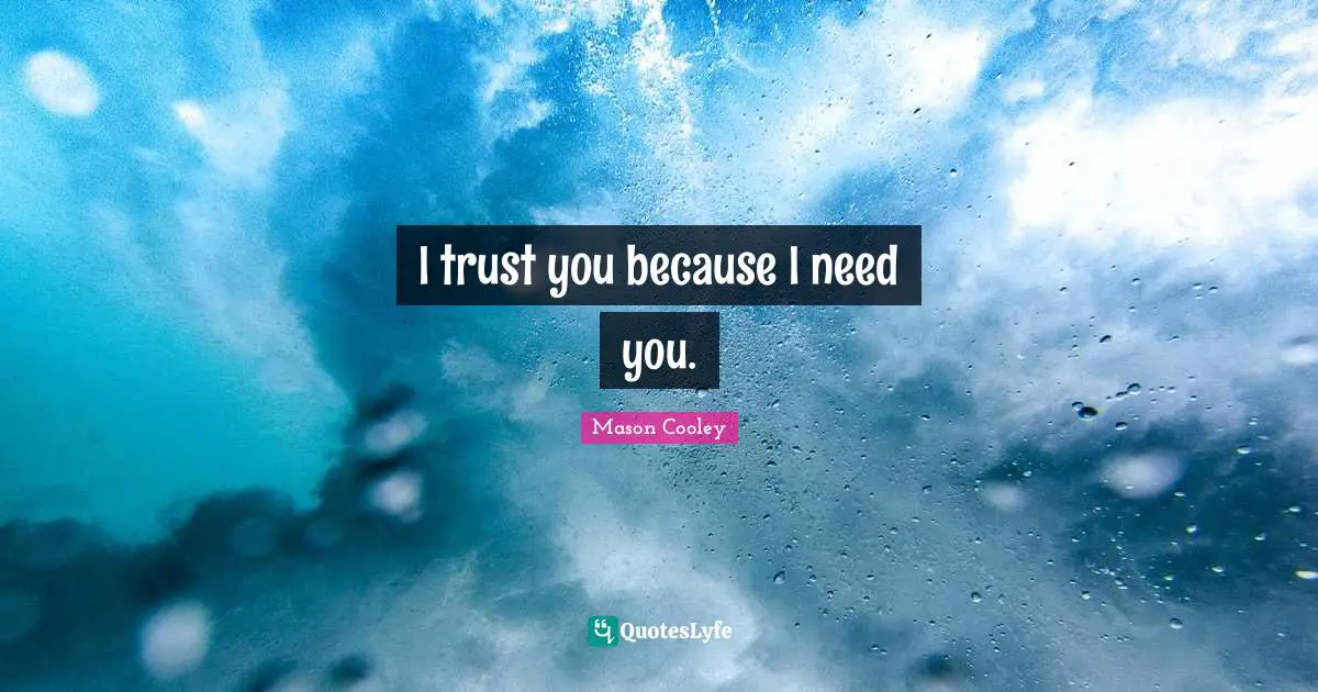 What You Need Quotes: "I trust you because I need you."