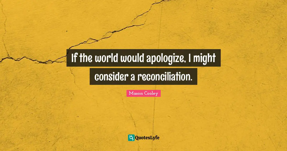 If the world would apologize, I might consider a reconciliation.