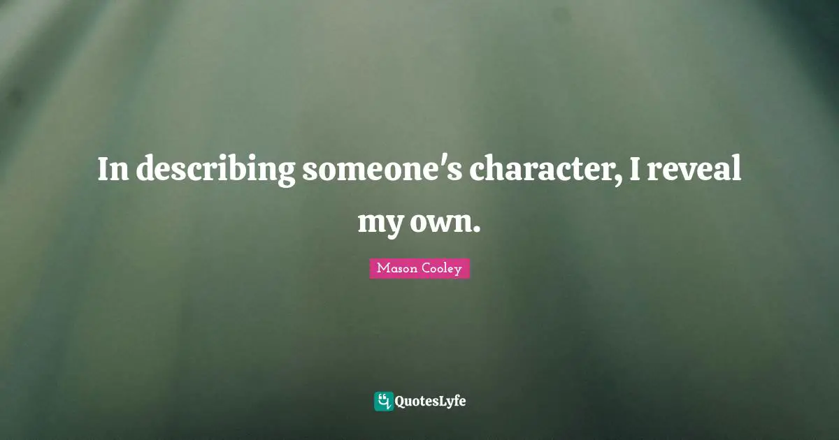 In describing someone's character, I reveal my own.