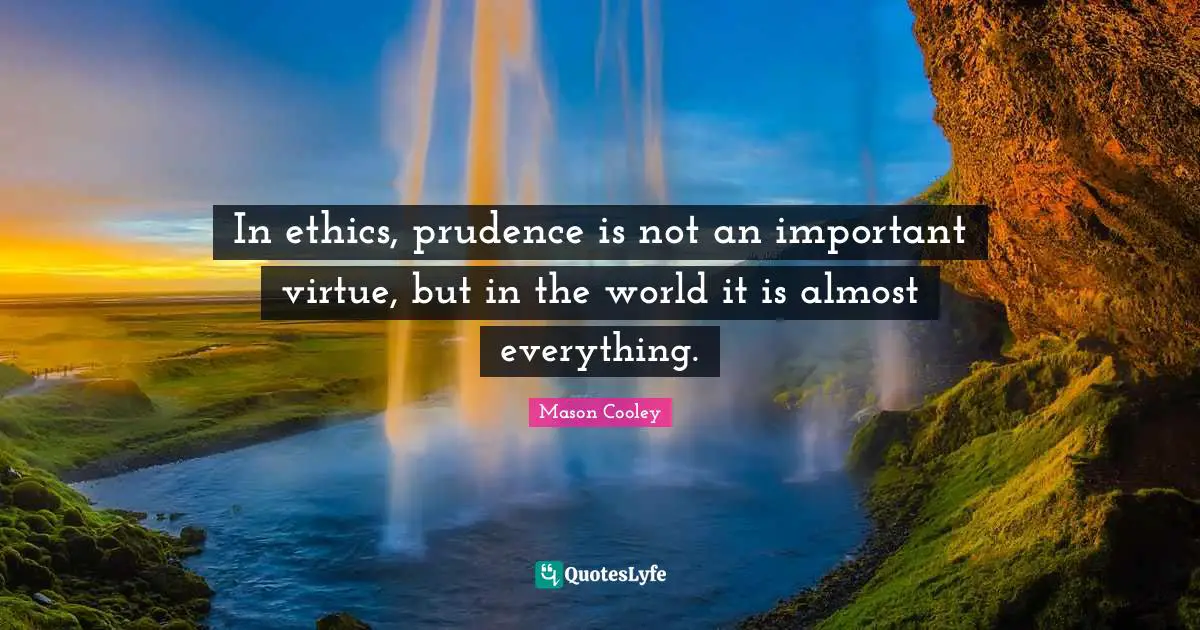 In ethics, prudence is not an important virtue, but in the world it is almost everything.