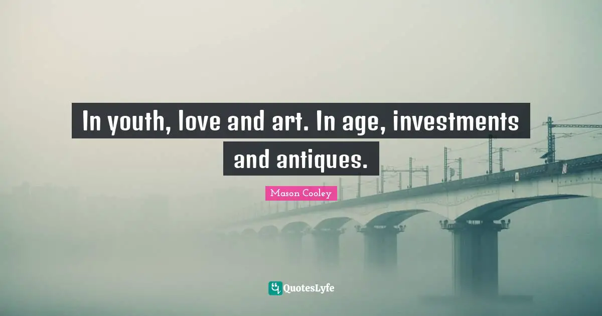In youth, love and art. In age, investments and antiques.