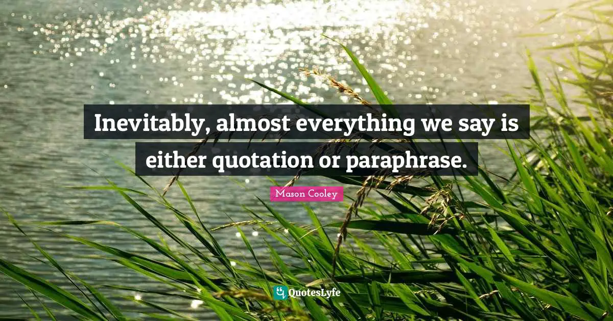 Inevitably, almost everything we say is either quotation or paraphrase.