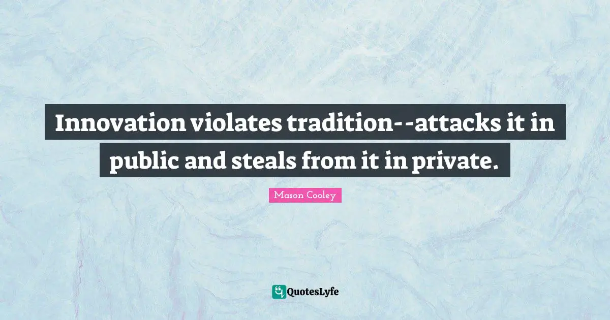 Innovation violates tradition--attacks it in public and steals from it in private.
