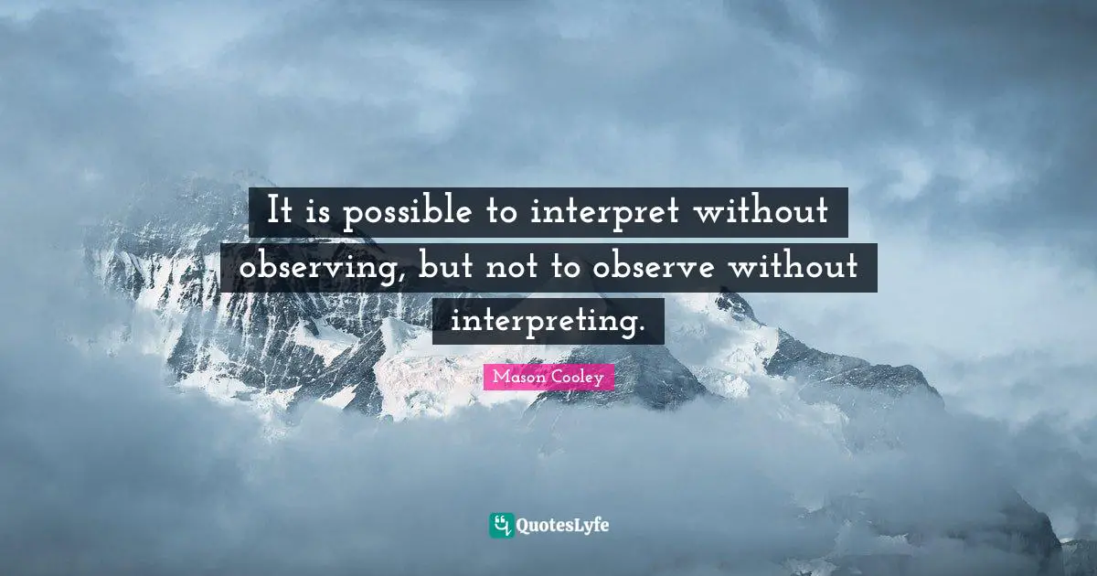 It is possible to interpret without observing, but not to observe without interpreting.