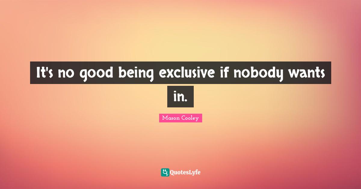 It's no good being exclusive if nobody wants in.