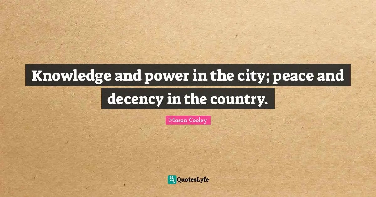 Knowledge And Power Quotes: "Knowledge and power in the city; peace and decency in the country."