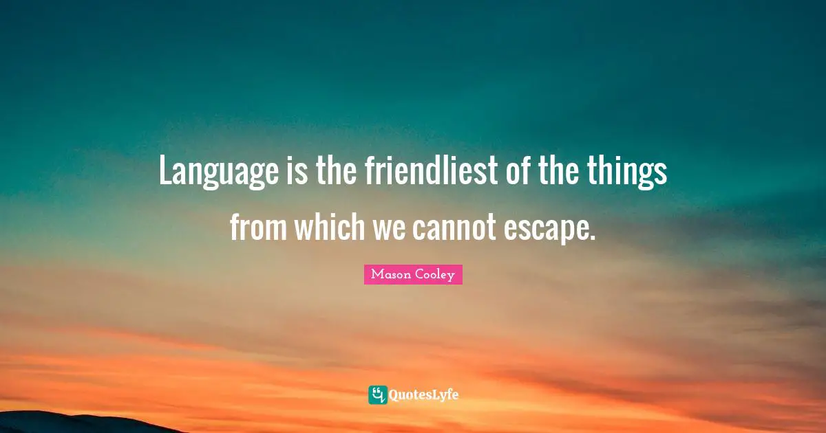 Language is the friendliest of the things from which we cannot escape.