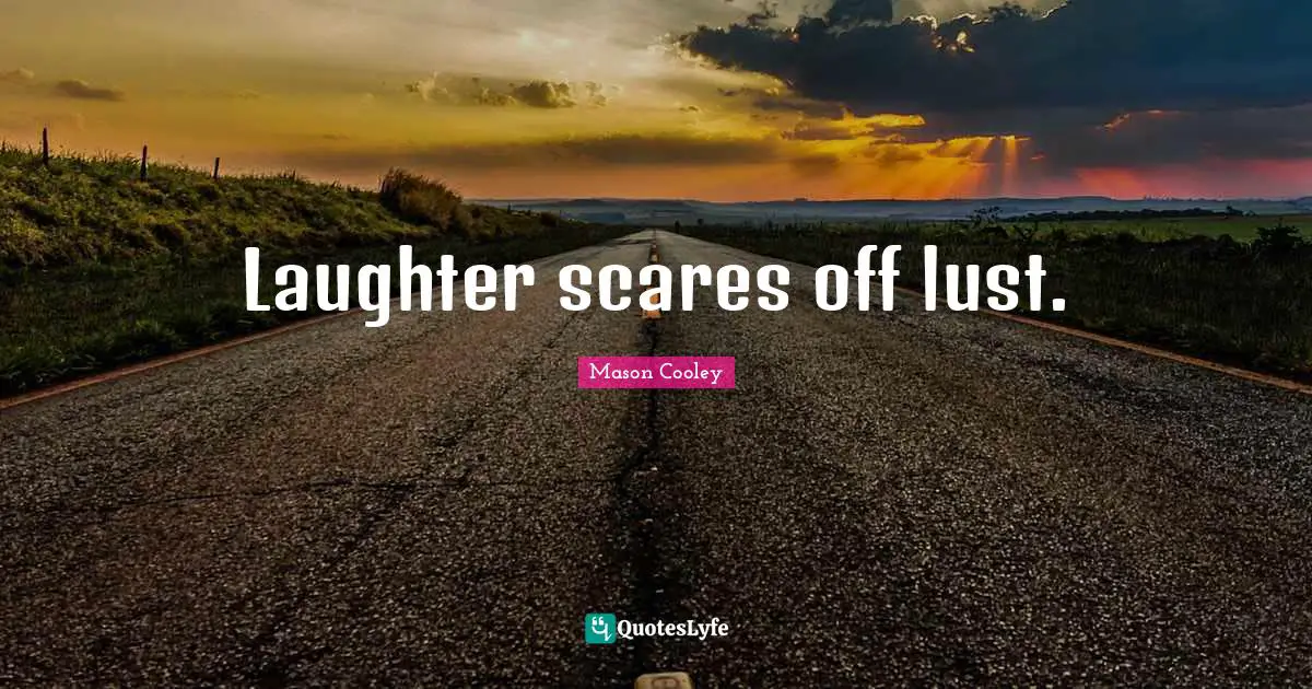 Laughter scares off lust.