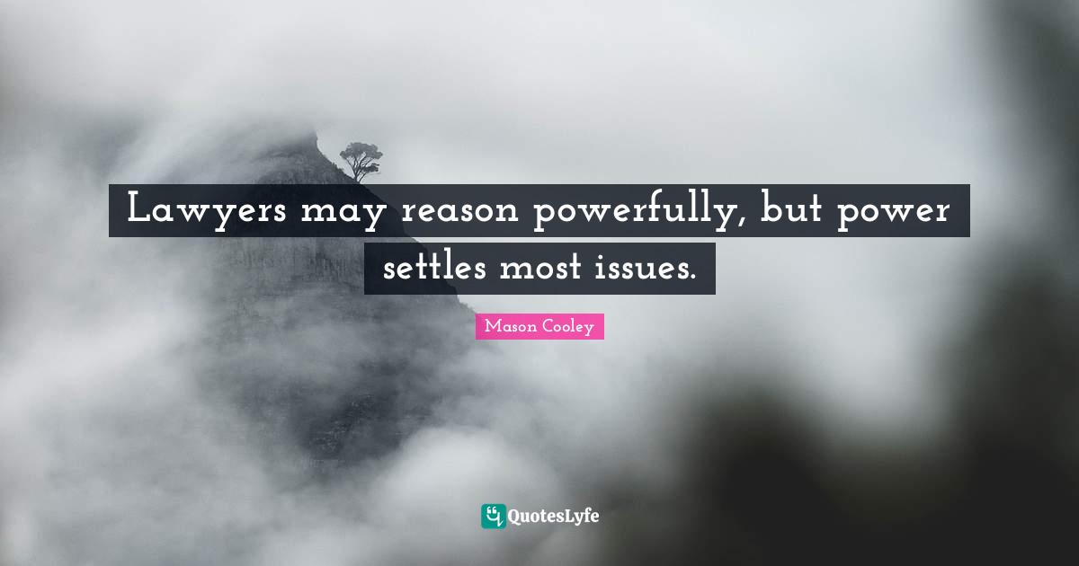 Lawyers may reason powerfully, but power settles most issues.