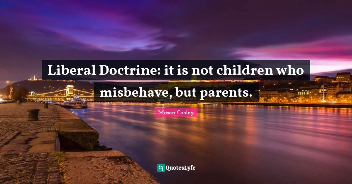 Liberal Doctrine: it is not children who misbehave, but parents.