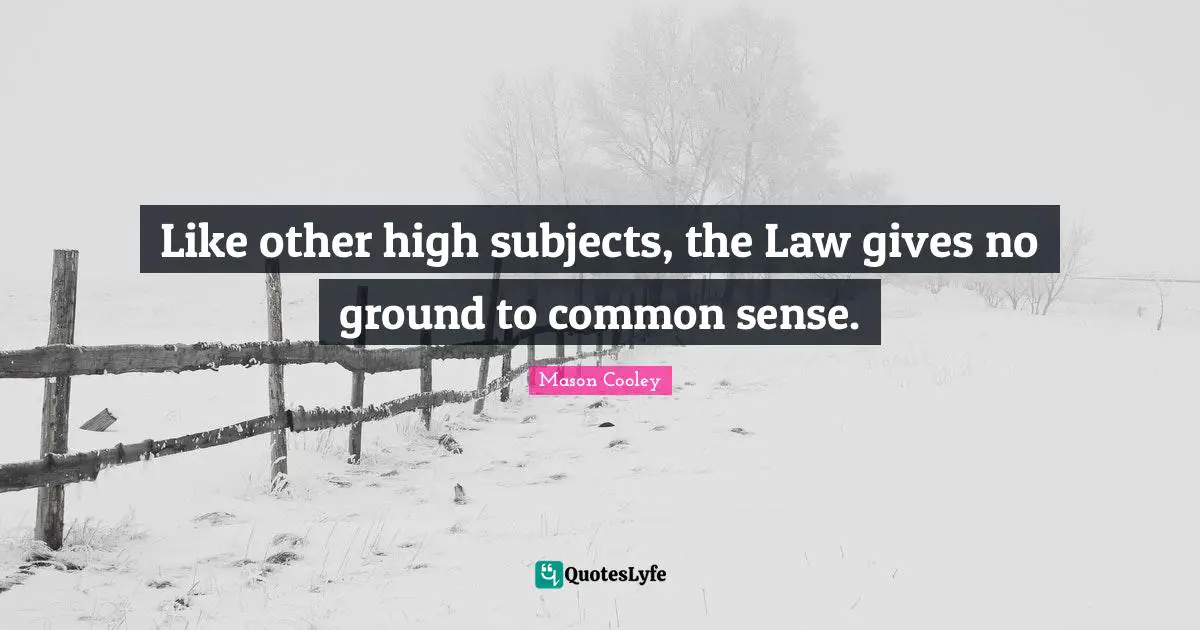 Like other high subjects, the Law gives no ground to common sense.