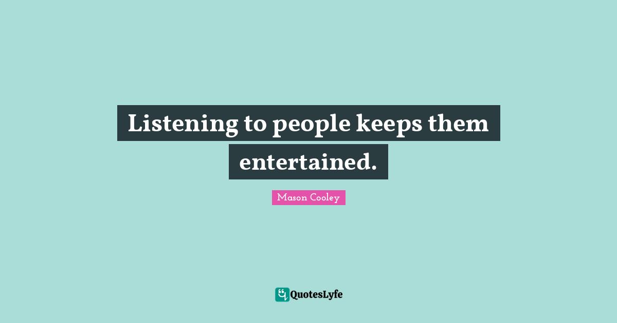 Listening to people keeps them entertained.