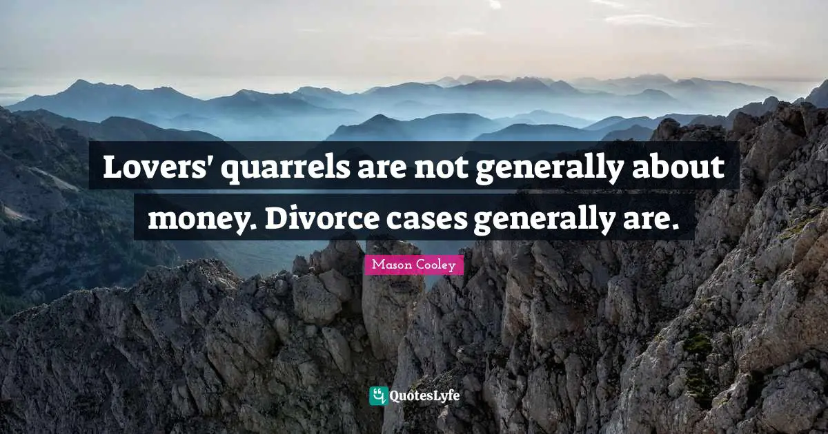 Lovers' quarrels are not generally about money. Divorce cases generally are.