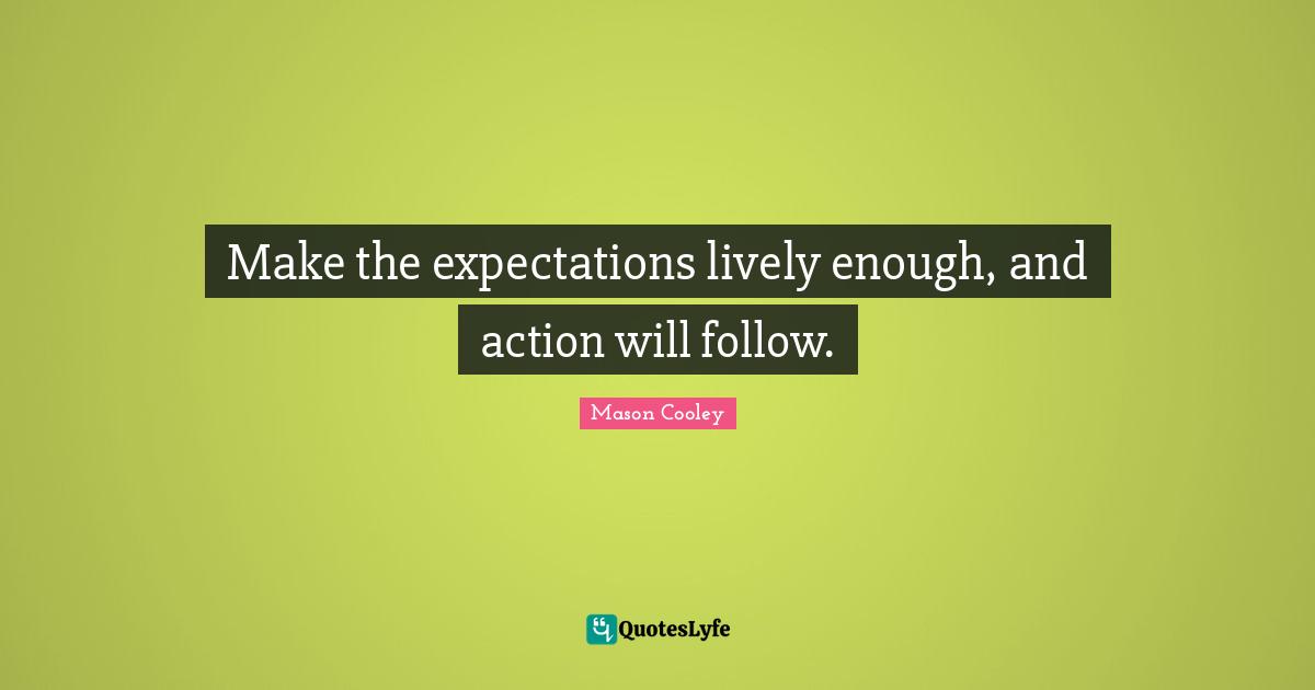 Make the expectations lively enough, and action will follow.