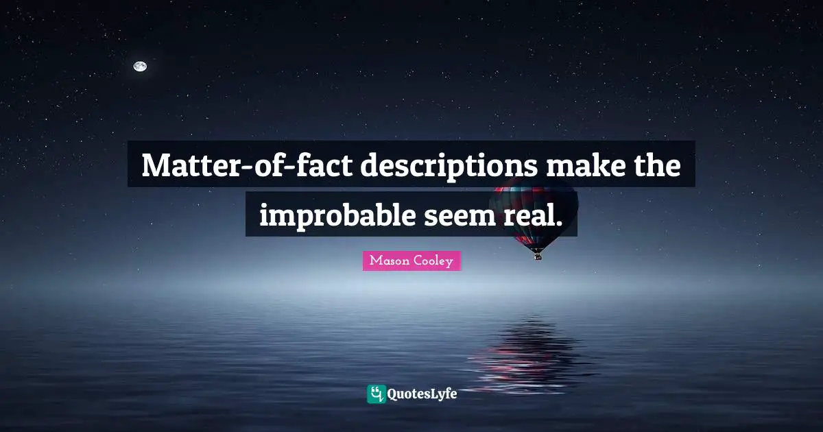 Matter-of-fact descriptions make the improbable seem real.