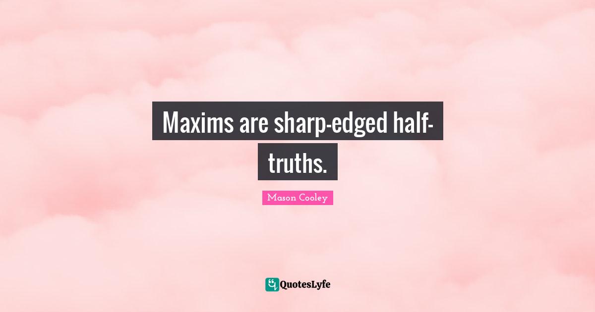 Maxims are sharp-edged half-truths.