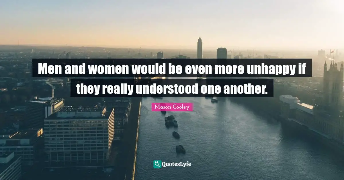 Men and women would be even more unhappy if they really understood one another.