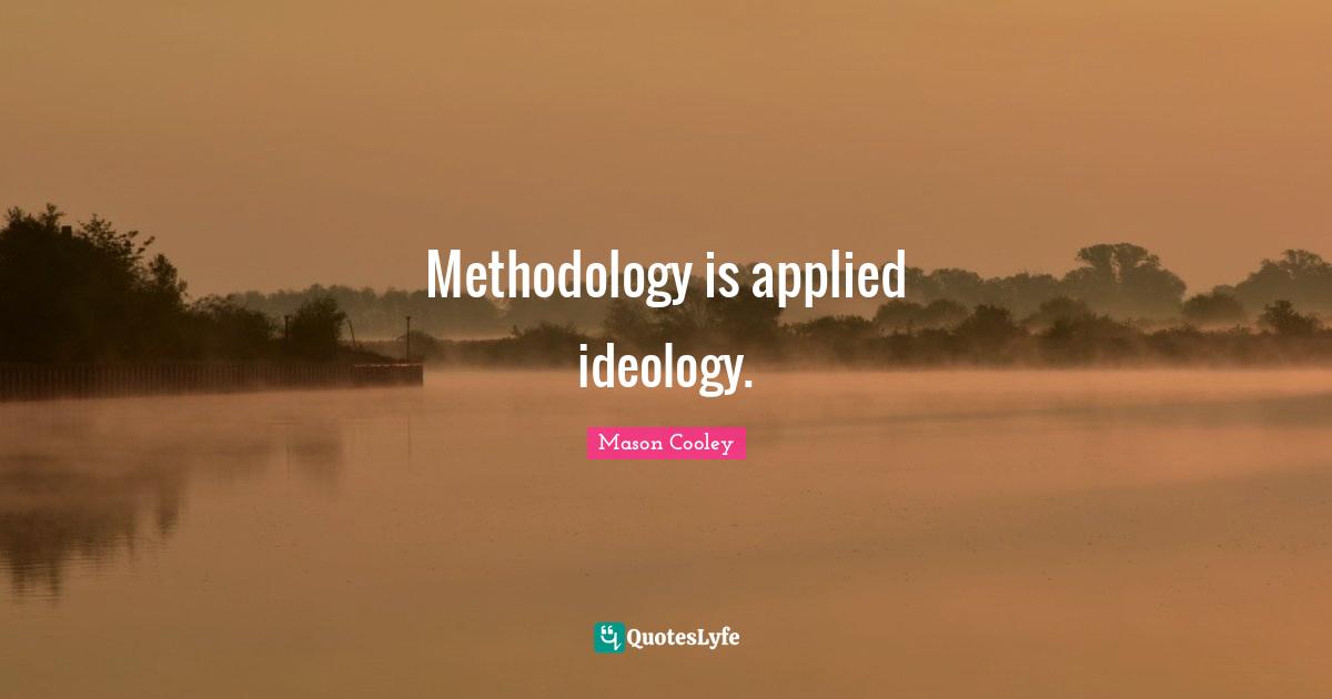 Methodology is applied ideology.