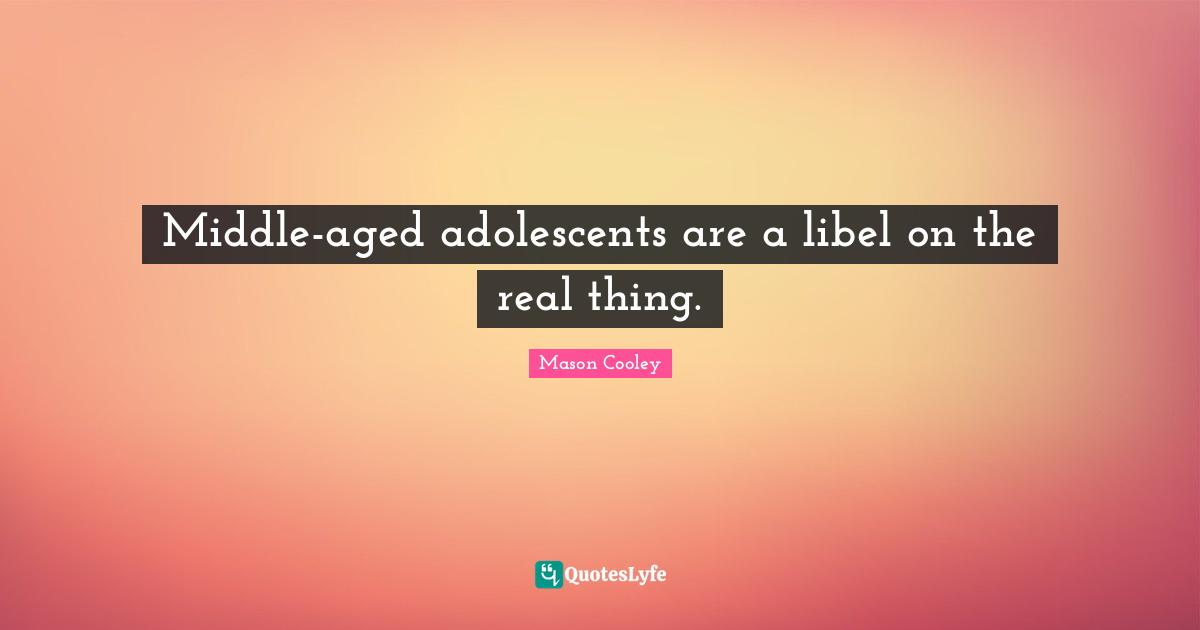 Middle-aged adolescents are a libel on the real thing.