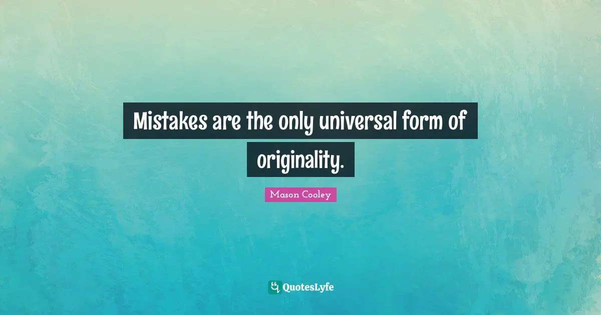 Mistakes are the only universal form of originality.