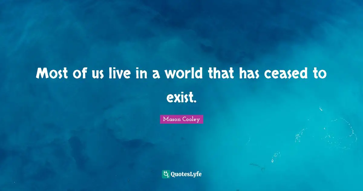 Most of us live in a world that has ceased to exist.