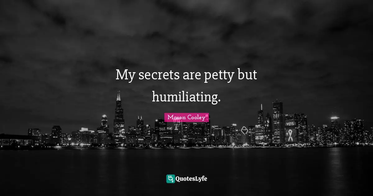 My secrets are petty but humiliating.