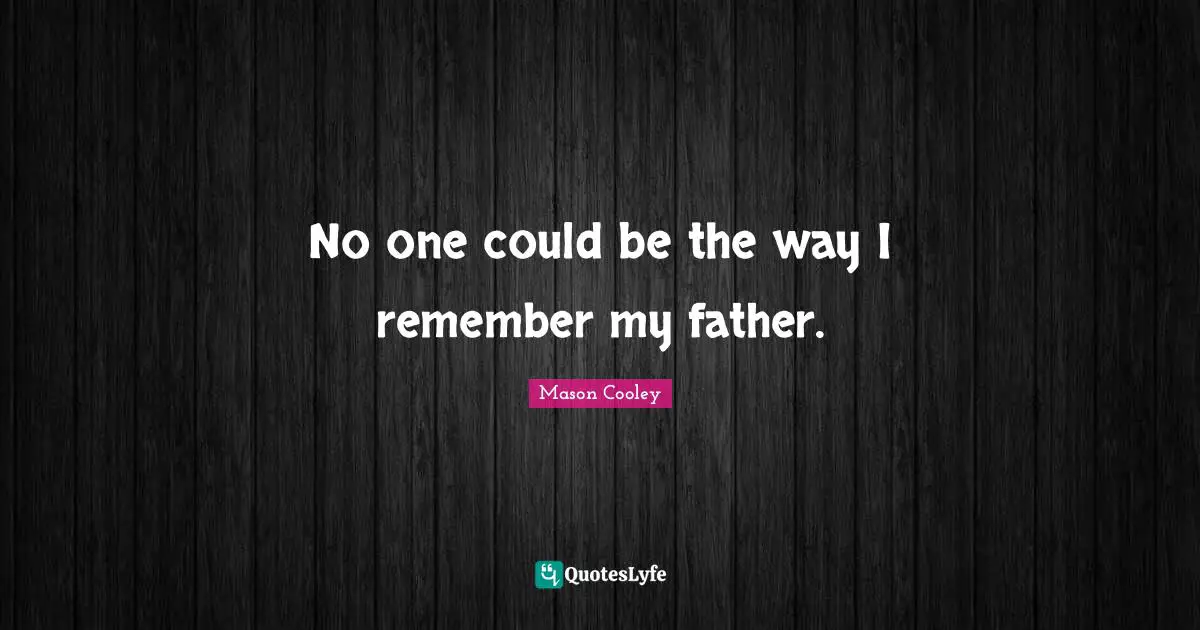 No one could be the way I remember my father.