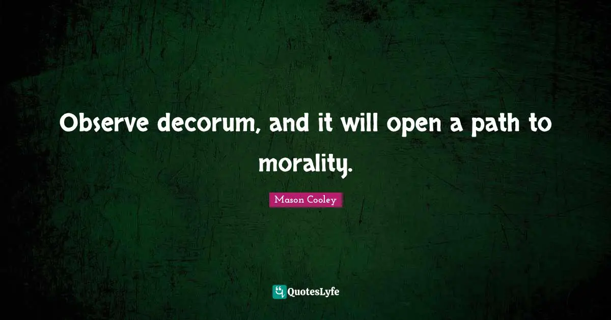 Observe decorum, and it will open a path to morality.