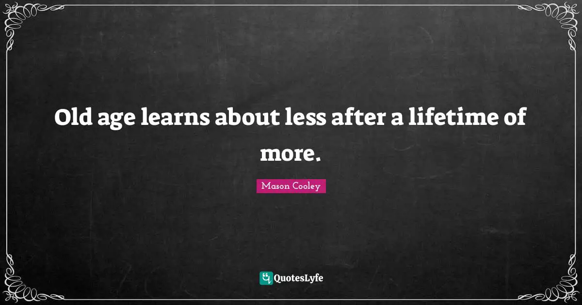 Old age learns about less after a lifetime of more.