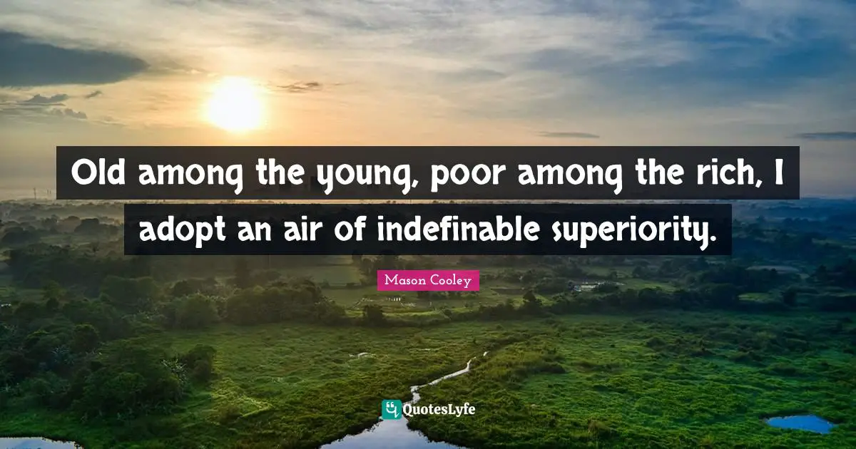 Old among the young, poor among the rich, I adopt an air of indefinable superiority.
