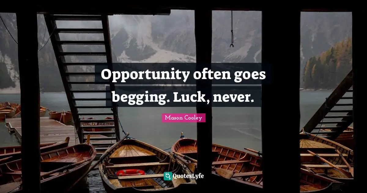 Opportunity often goes begging. Luck, never.