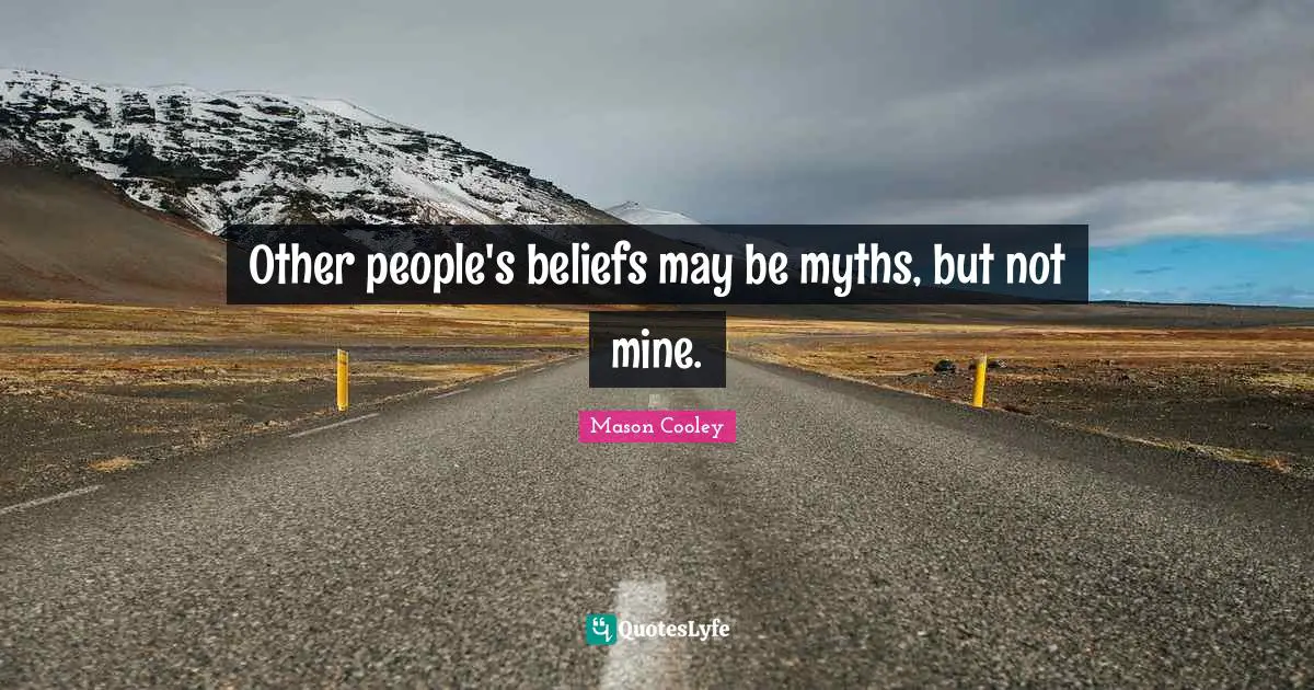 Other people's beliefs may be myths, but not mine.