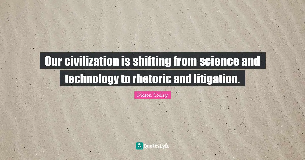 Our civilization is shifting from science and technology to rhetoric and litigation.