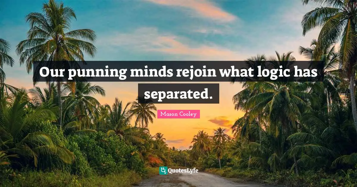 Our punning minds rejoin what logic has separated.