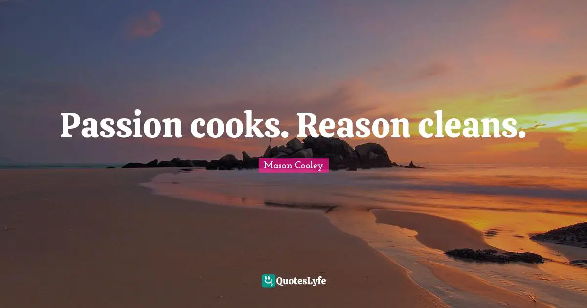 Passion cooks. Reason cleans.