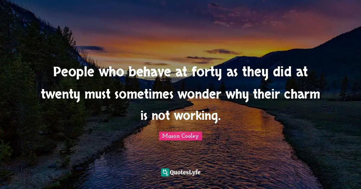 People who behave at forty as they did at twenty must sometimes wonder why their charm is not working.