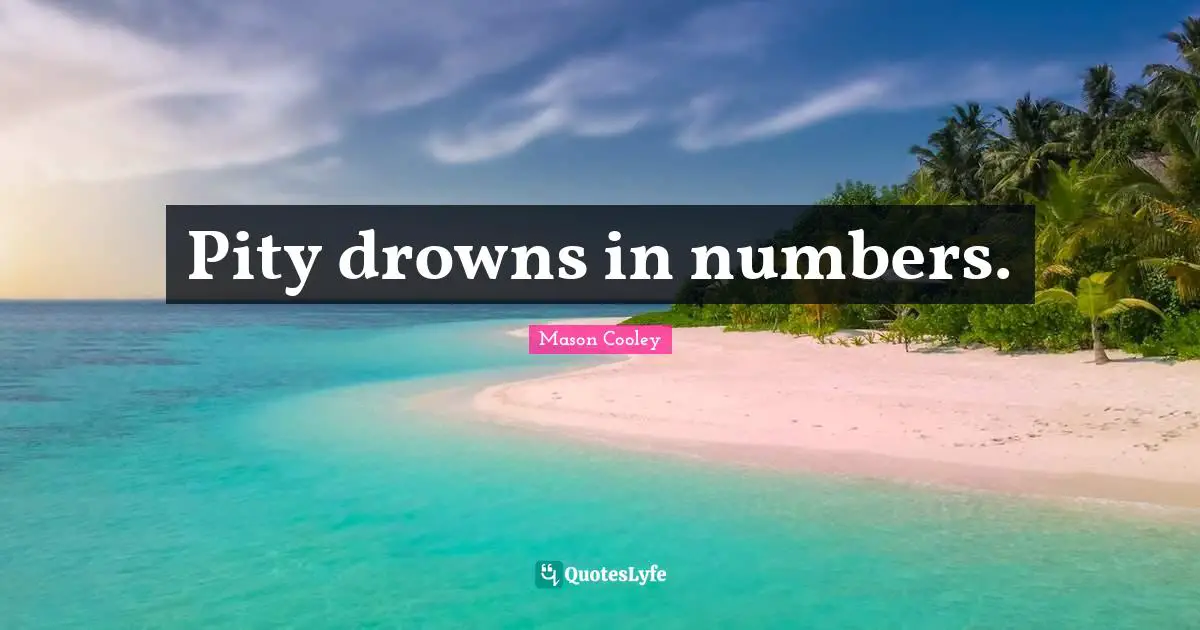 Pity drowns in numbers.