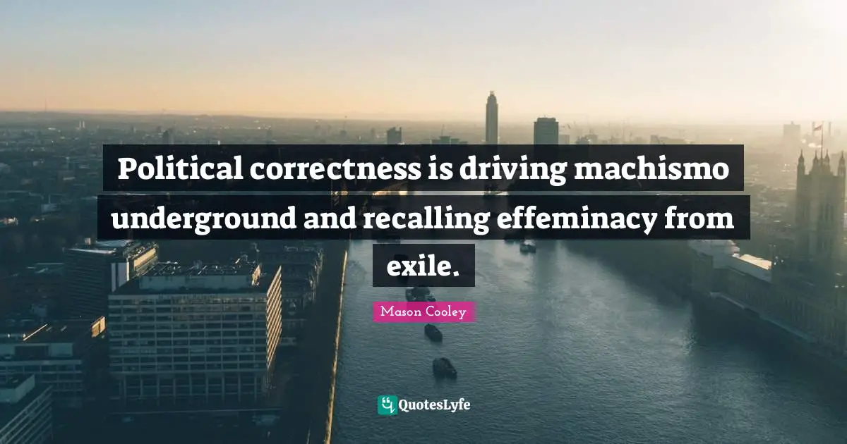 Political correctness is driving machismo underground and recalling effeminacy from exile.