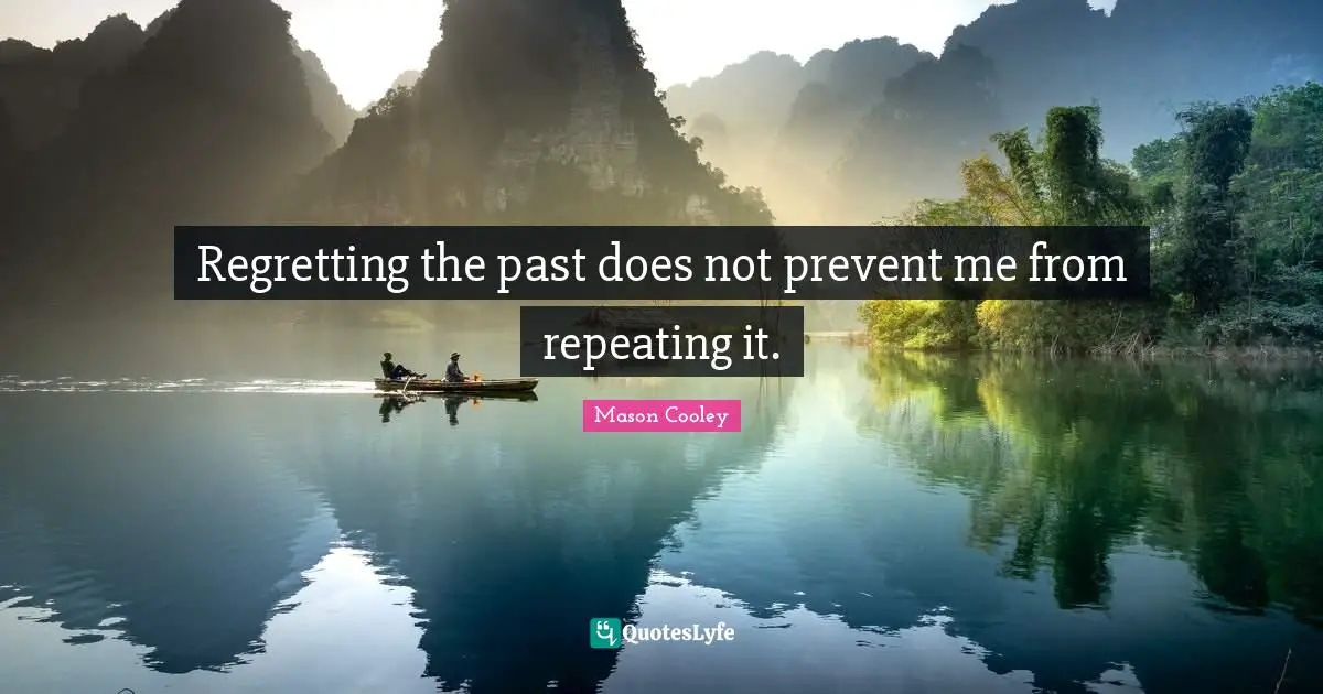 Regretting the past does not prevent me from repeating it.