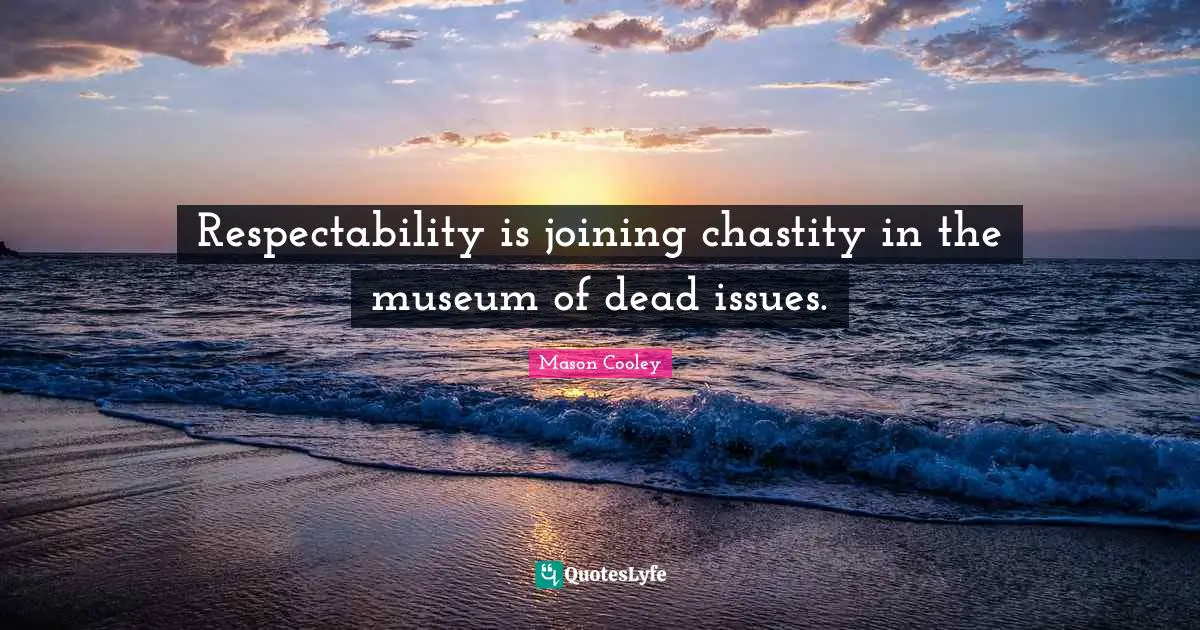 Respectability is joining chastity in the museum of dead issues.