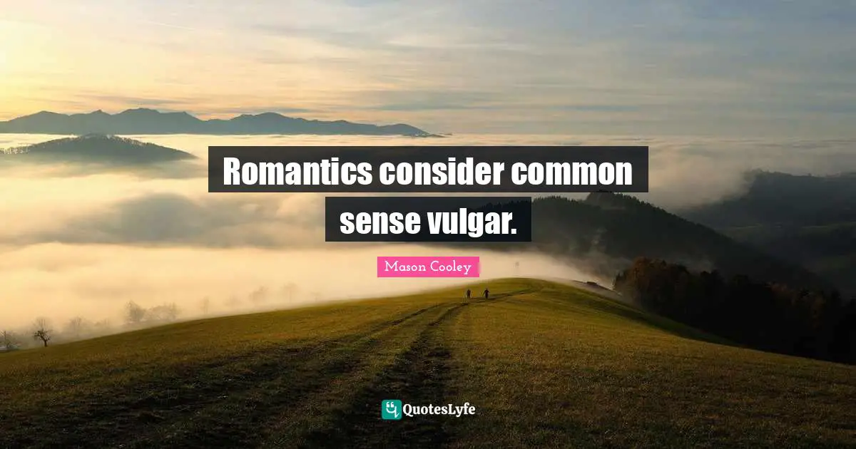 Romantics consider common sense vulgar.