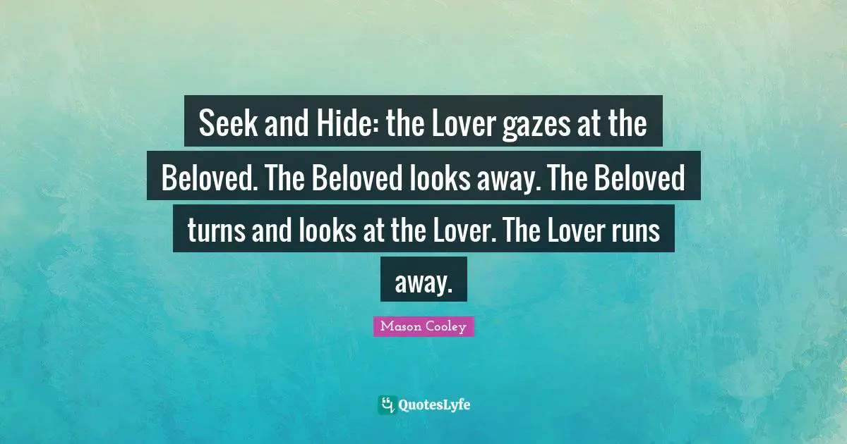 Seek and Hide: the Lover gazes at the Beloved. The Beloved looks away. The Beloved turns and looks at the Lover. The Lover runs away.